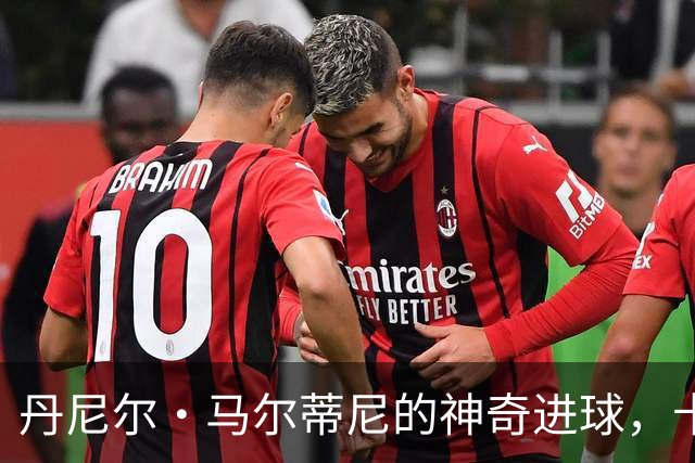 丹尼尔·马尔蒂尼的神奇进球，卡利亚里喜提领先！