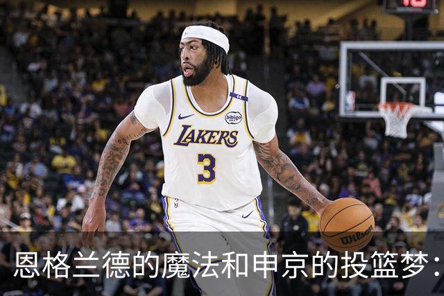 恩格兰德的魔法和申京的投篮梦：等得了嘛？