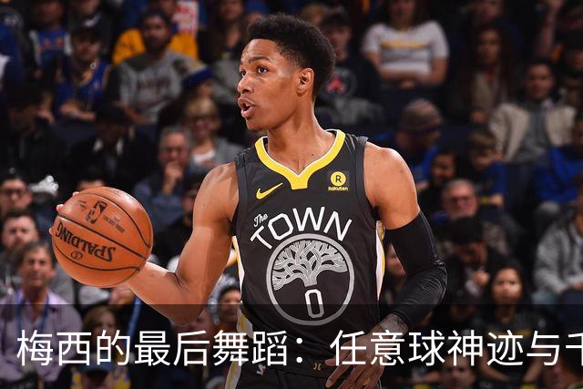 梅西的最后舞蹈：任意球神迹与千球梦想