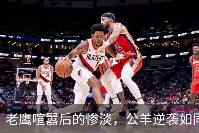 老鹰喧嚣后的惨淡，公羊逆袭如同影戏翻盘
