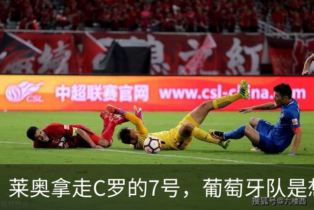 莱奥拿走C罗的7号，葡萄牙队是想拿玫瑰喂猪？