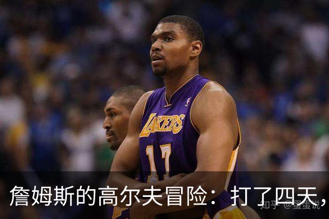 詹姆斯的高尔夫冒险：打了四天，决定来个“健身假”！