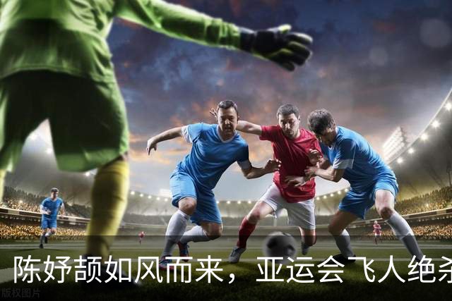陈妤颉如风而来，亚运会飞人绝杀！
