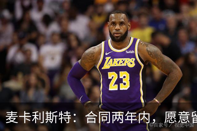 麦卡利斯特：合同两年内，愿意留下，但不强求！
